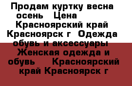 Продам куртку весна -осень › Цена ­ 1 500 - Красноярский край, Красноярск г. Одежда, обувь и аксессуары » Женская одежда и обувь   . Красноярский край,Красноярск г.